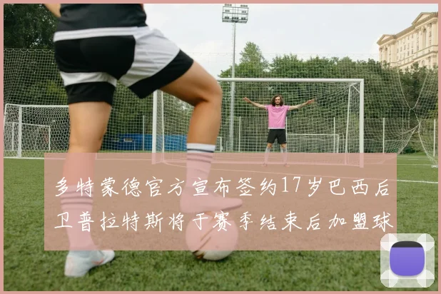 多特蒙德官方宣布签约17岁巴西后卫普拉特斯将于赛季结束后加盟球队