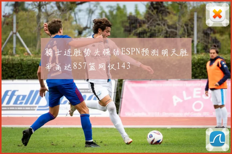 骑士连胜势头强劲ESPN预测明天胜率高达857篮网仅143