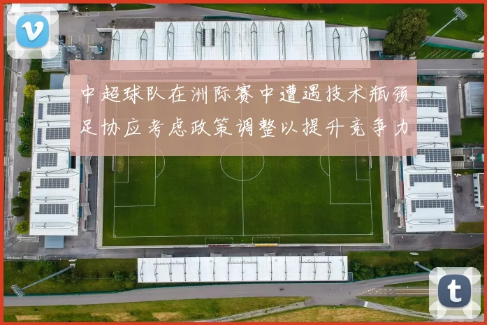 中超球队在洲际赛中遭遇技术瓶颈足协应考虑政策调整以提升竞争力